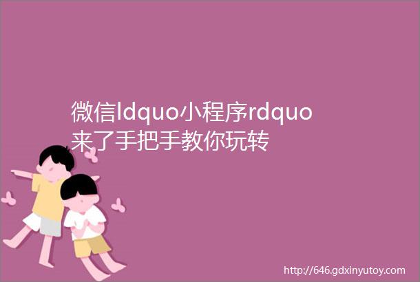 微信ldquo小程序rdquo来了手把手教你玩转