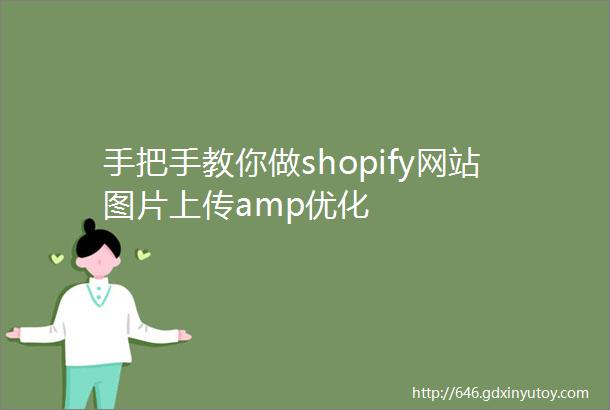 手把手教你做shopify网站图片上传amp优化