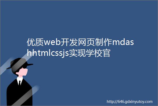 优质web开发网页制作mdashhtmlcssjs实现学校官网网页制作带轮播效果5页面附源码