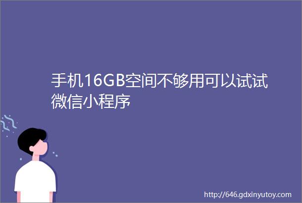 手机16GB空间不够用可以试试微信小程序