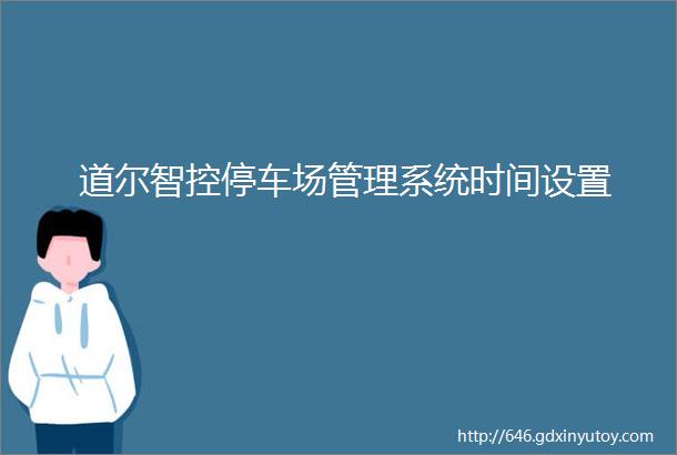 道尔智控停车场管理系统时间设置