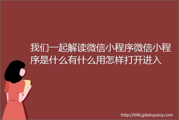 我们一起解读微信小程序微信小程序是什么有什么用怎样打开进入